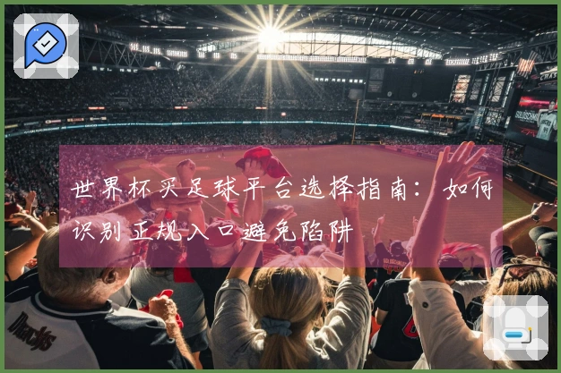 世界杯买足球平台选择指南：如何识别正规入口避免陷阱