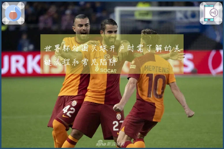 世界杯外围买球开户时需了解的关键流程和常见陷阱