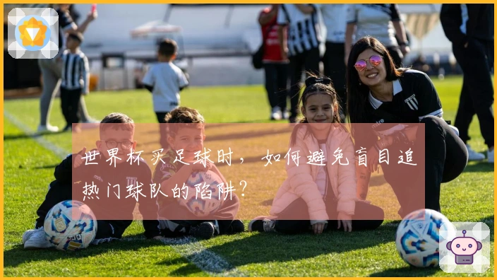世界杯买足球时，如何避免盲目追热门球队的陷阱？