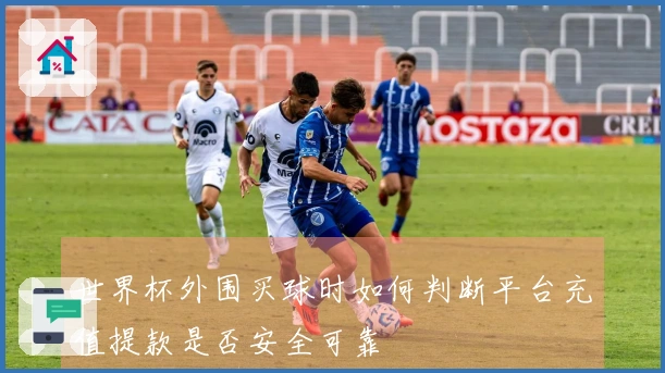 世界杯外围买球时如何判断平台充值提款是否安全可靠