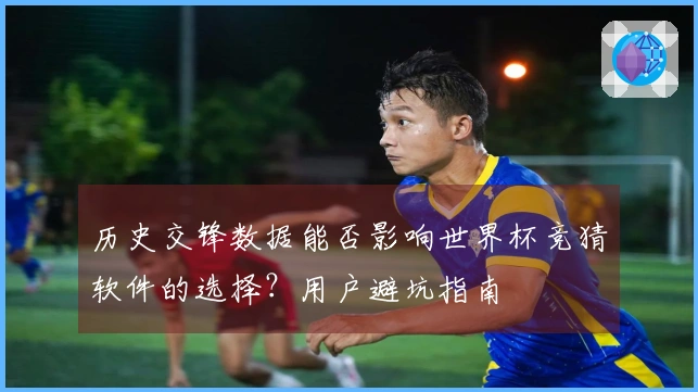 历史交锋数据能否影响世界杯竞猜软件的选择？用户避坑指南