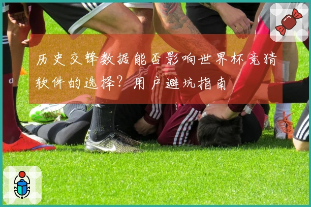 历史交锋数据能否影响世界杯竞猜软件的选择？用户避坑指南