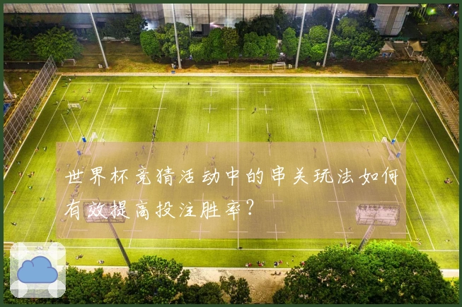 世界杯竞猜活动中的串关玩法如何有效提高投注胜率？