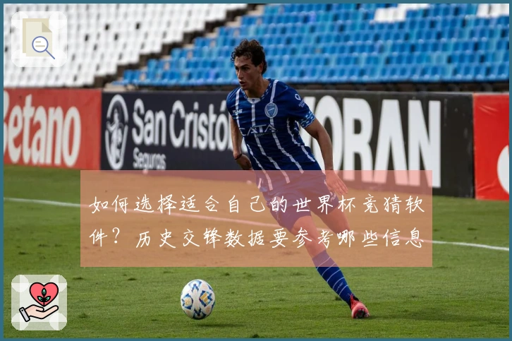 如何选择适合自己的世界杯竞猜软件？历史交锋数据要参考哪些信息？