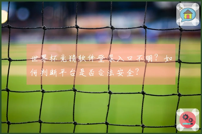 世界杯竞猜软件登录入口不明？如何判断平台是否合法安全？
