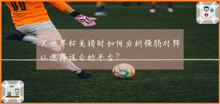 买世界杯竞猜时如何分析强弱对阵以选择适合的平台？