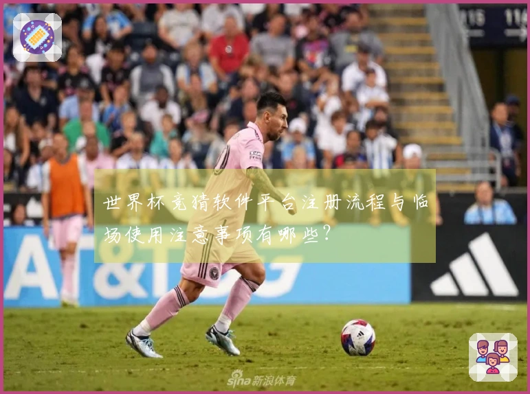 世界杯竞猜软件平台注册流程与临场使用注意事项有哪些？