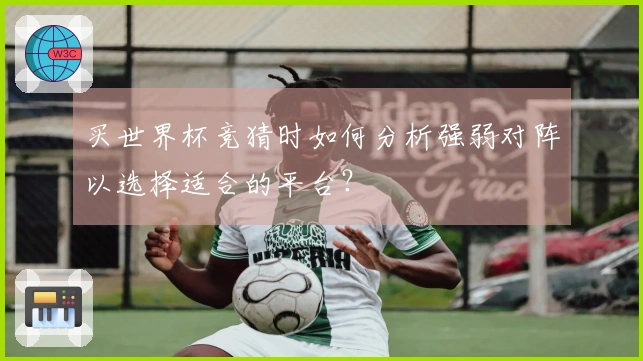 买世界杯竞猜时如何分析强弱对阵以选择适合的平台？