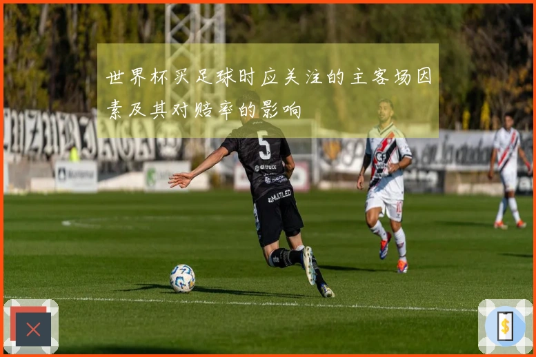 世界杯买足球时应关注的主客场因素及其对赔率的影响