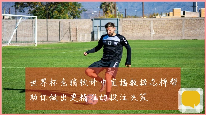 世界杯竞猜软件中直播数据怎样帮助你做出更精准的投注决策